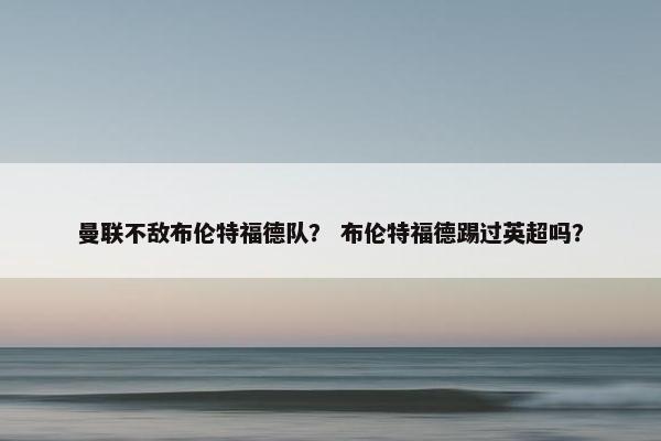 曼联不敌布伦特福德队？ 布伦特福德踢过英超吗？