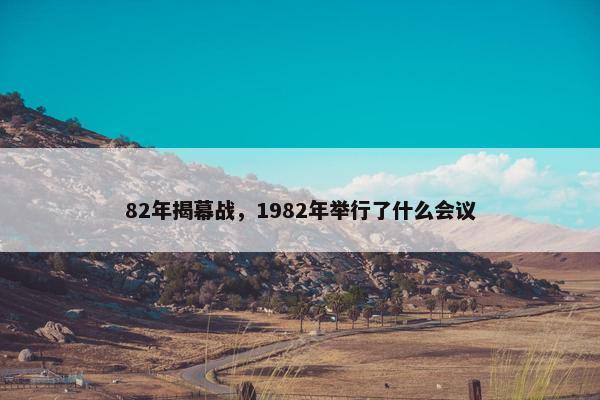82年揭幕战，1982年举行了什么会议