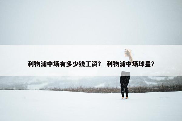 利物浦中场有多少钱工资？ 利物浦中场球星？