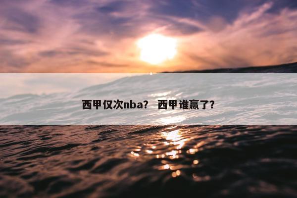 西甲仅次nba？ 西甲谁赢了？