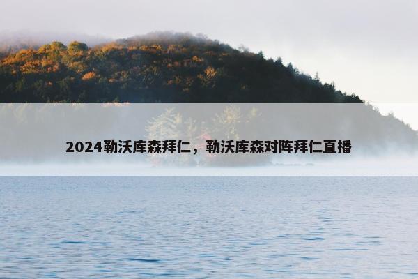 2024勒沃库森拜仁，勒沃库森对阵拜仁直播
