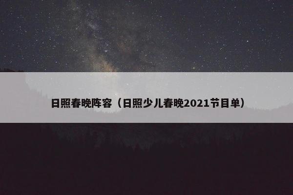 日照春晚阵容（日照少儿春晚2021节目单）