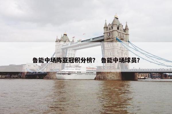 鲁能中场阵亚冠积分榜？ 鲁能中场球员？