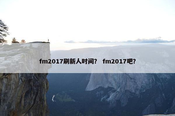 fm2017刷新人时间？ fm2017吧？