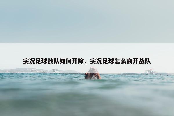 实况足球战队如何开除，实况足球怎么离开战队