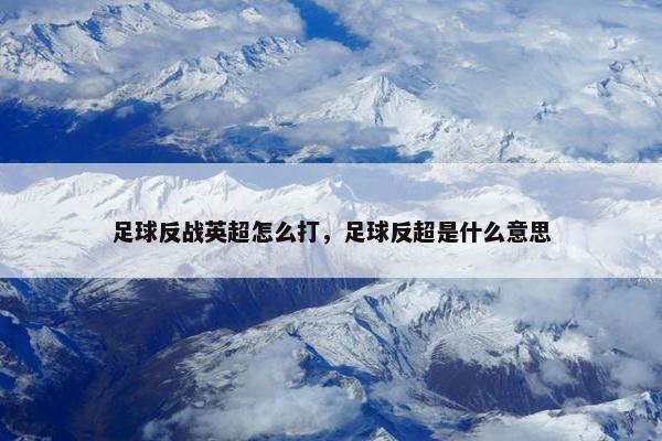 足球反战英超怎么打，足球反超是什么意思
