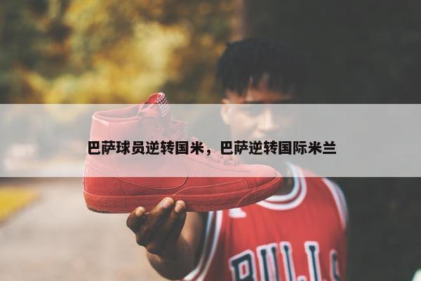 巴萨球员逆转国米，巴萨逆转国际米兰