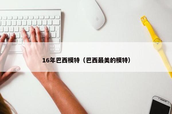 16年巴西模特（巴西最美的模特）