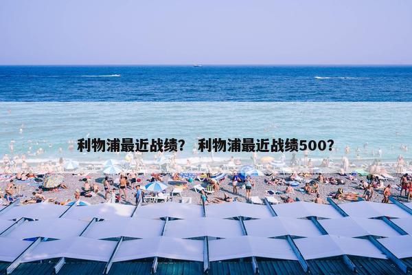 利物浦最近战绩？ 利物浦最近战绩500？