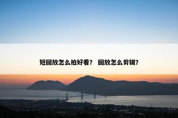 短回放怎么拍好看？ 回放怎么剪辑？
