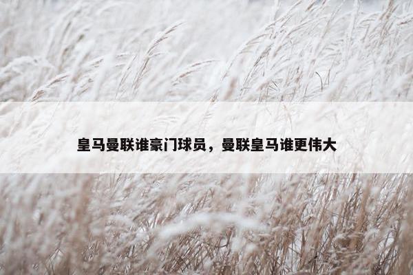 皇马曼联谁豪门球员，曼联皇马谁更伟大