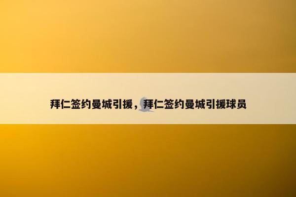 拜仁签约曼城引援，拜仁签约曼城引援球员