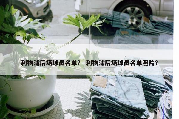 利物浦后场球员名单？ 利物浦后场球员名单照片？