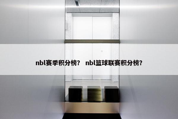 nbl赛季积分榜？ nbl篮球联赛积分榜？