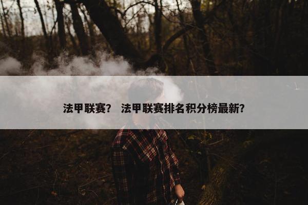 法甲联赛？ 法甲联赛排名积分榜最新？