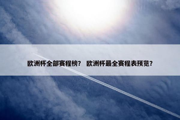 欧洲杯全部赛程榜？ 欧洲杯最全赛程表预览？