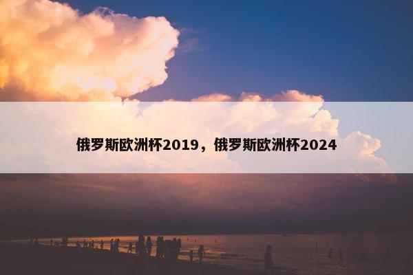俄罗斯欧洲杯2019，俄罗斯欧洲杯2024