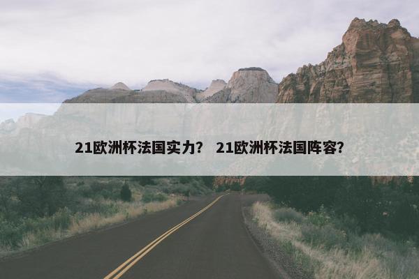 21欧洲杯法国实力？ 21欧洲杯法国阵容？