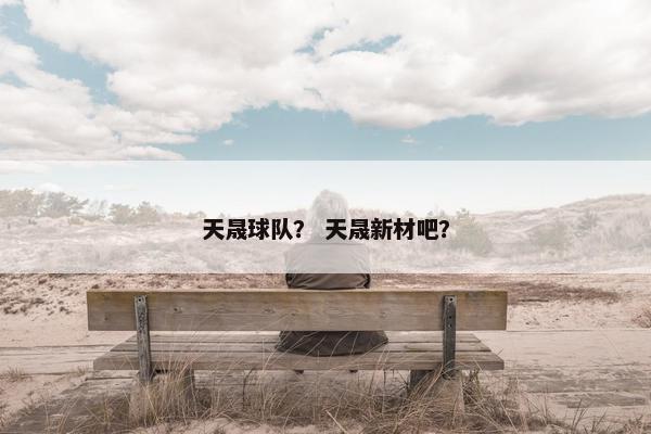 天晟球队？ 天晟新材吧？