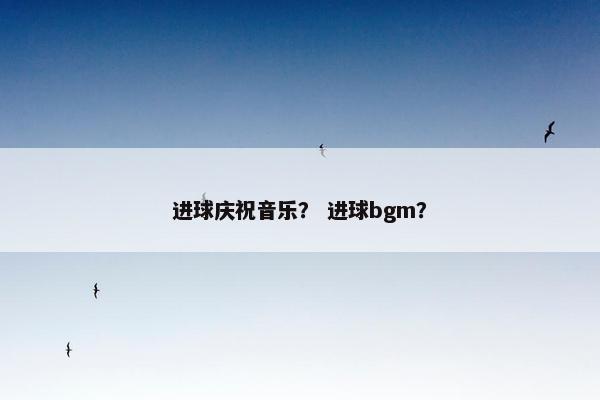 进球庆祝音乐？ 进球bgm？