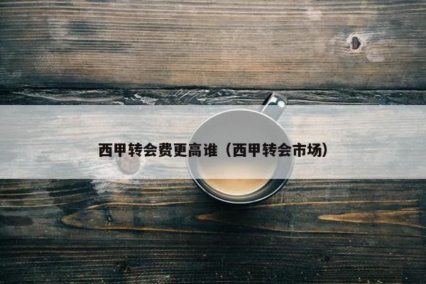 西甲转会费更高谁（西甲转会市场）