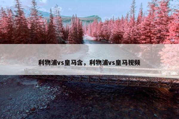 利物浦vs皇马含，利物浦vs皇马视频