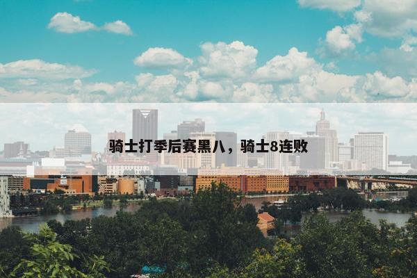 骑士打季后赛黑八，骑士8连败