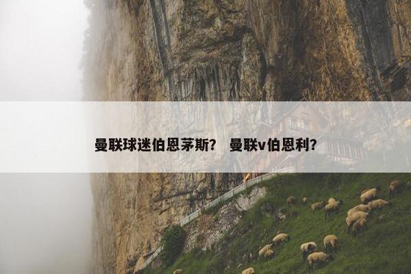 曼联球迷伯恩茅斯？ 曼联v伯恩利？