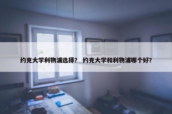 约克大学利物浦选择？ 约克大学和利物浦哪个好？
