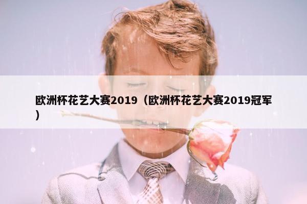 欧洲杯花艺大赛2019（欧洲杯花艺大赛2019冠军）