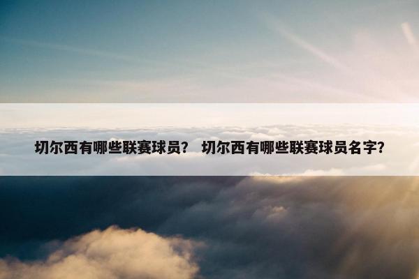 切尔西有哪些联赛球员？ 切尔西有哪些联赛球员名字？
