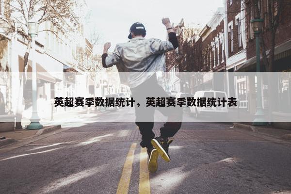 英超赛季数据统计，英超赛季数据统计表