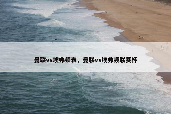 曼联vs埃弗顿表，曼联vs埃弗顿联赛杯