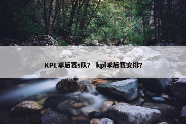 KPL季后赛s队？ kpl季后赛安排？