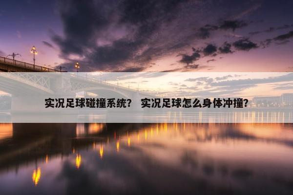 实况足球碰撞系统？ 实况足球怎么身体冲撞？