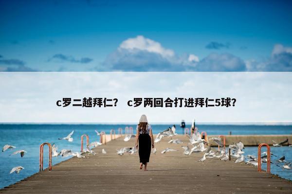 c罗二越拜仁？ c罗两回合打进拜仁5球？