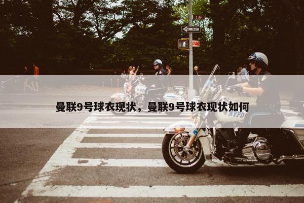 曼联9号球衣现状，曼联9号球衣现状如何