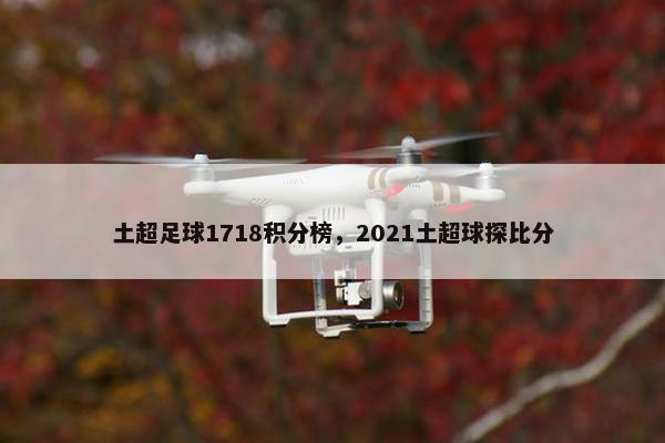 土超足球1718积分榜，2021土超球探比分