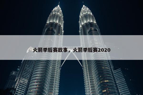 火箭季后赛故事，火箭季后赛2020