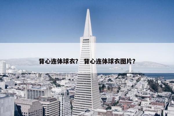 背心连体球衣？ 背心连体球衣图片？