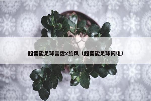超智能足球雷霆x旋风（超智能足球闪电）