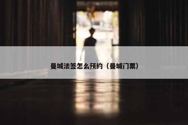 曼城法签怎么预约（曼城门票）
