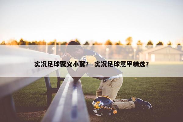 实况足球聚义小翼？ 实况足球意甲精选？