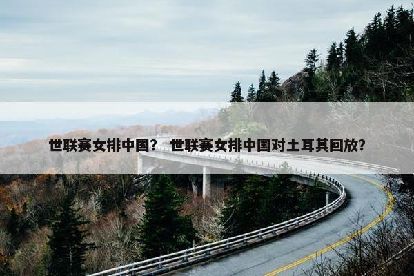 世联赛女排中国？ 世联赛女排中国对土耳其回放？