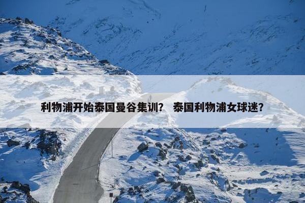 利物浦开始泰国曼谷集训？ 泰国利物浦女球迷？