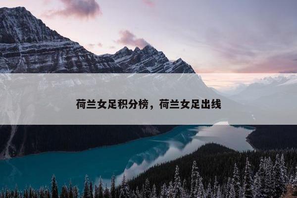荷兰女足积分榜，荷兰女足出线
