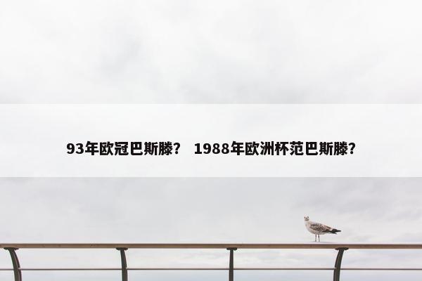 93年欧冠巴斯滕？ 1988年欧洲杯范巴斯滕？