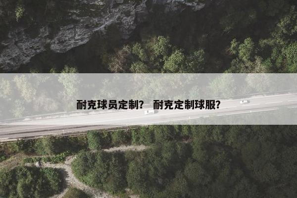 耐克球员定制？ 耐克定制球服？