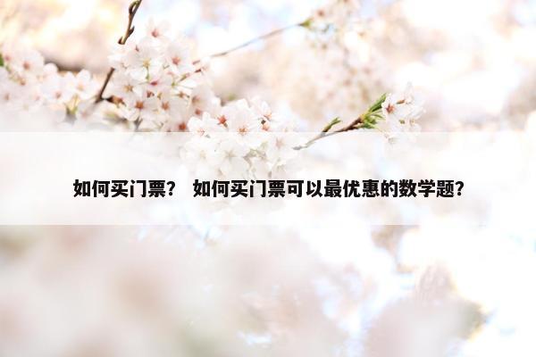 如何买门票？ 如何买门票可以最优惠的数学题？