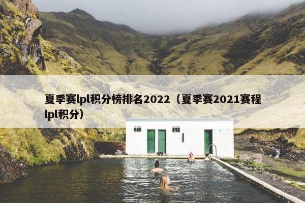 夏季赛lpl积分榜排名2022（夏季赛2021赛程lpl积分）